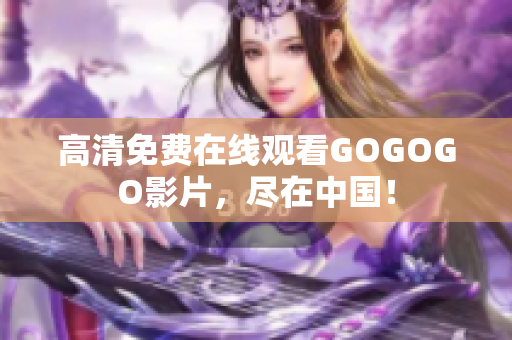 高清免费在线观看GOGOGO影片，尽在中国！