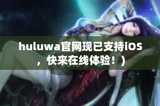 huluwa官网现已支持iOS，快来在线体验！)