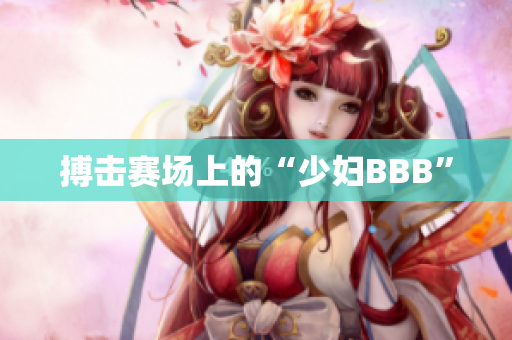 搏击赛场上的“少妇BBB”