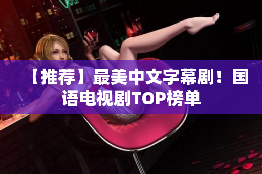 【推荐】最美中文字幕剧！国语电视剧TOP榜单
