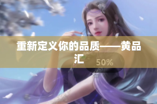 重新定义你的品质——黄品汇