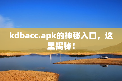 kdbacc.apk的神秘入口，这里揭秘！