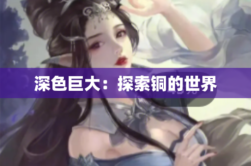 深色巨大：探索铜的世界