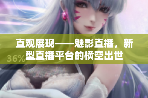 直观展现——魅影直播，新型直播平台的横空出世
