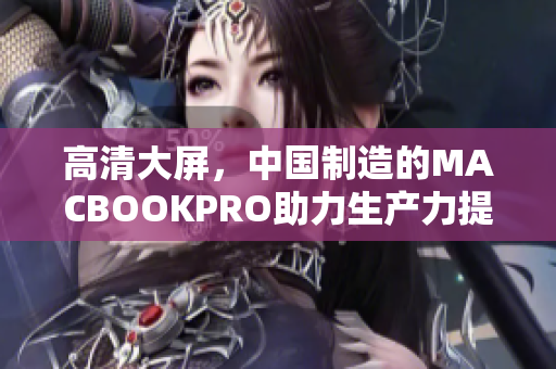 高清大屏，中国制造的MACBOOKPRO助力生产力提升