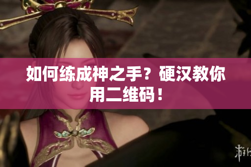 如何练成神之手？硬汉教你用二维码！