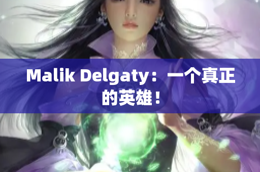 Malik Delgaty：一个真正的英雄！