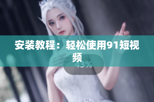 安装教程：轻松使用9.1短视频
