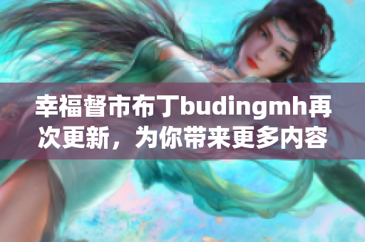 幸福督市布丁budingmh再次更新，为你带来更多内容
