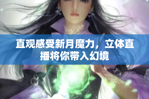 直观感受新月魔力，立体直播将你带入幻境