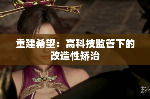 重建希望：高科技监管下的改造性矫治