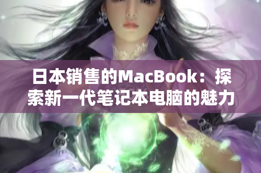 日本销售的MacBook：探索新一代笔记本电脑的魅力