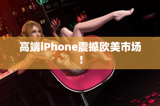 高端iPhone震撼欧美市场！