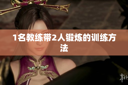 1名教练带2人锻炼的训练方法