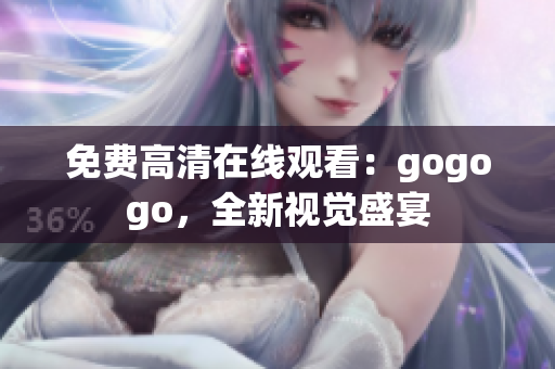 免费高清在线观看：gogogo，全新视觉盛宴