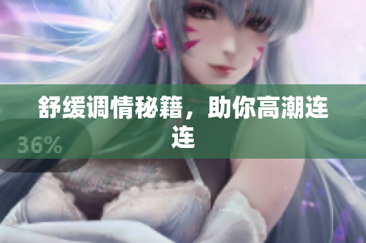 舒缓调情秘籍，助你高潮连连