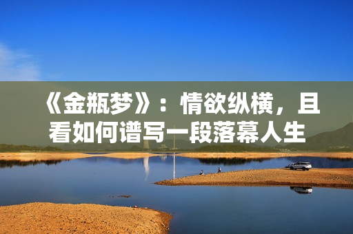 《金瓶梦》：情欲纵横，且看如何谱写一段落幕人生