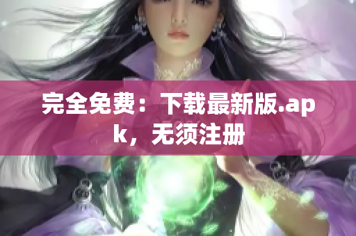 完全免费：下载最新版.apk，无须注册
