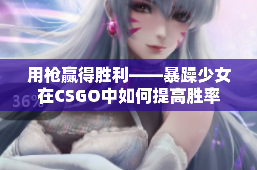 用枪赢得胜利——暴躁少女在CSGO中如何提高胜率