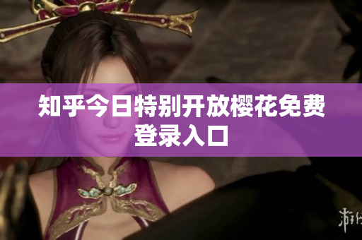知乎今日特别开放樱花免费登录入口