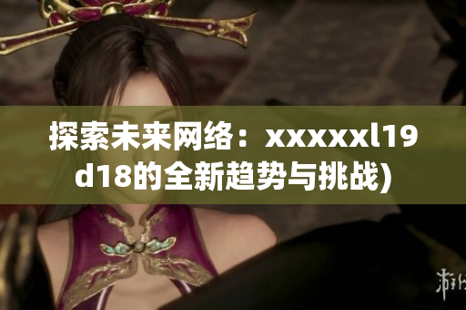 探索未来网络：xxxxxl19d18的全新趋势与挑战)
