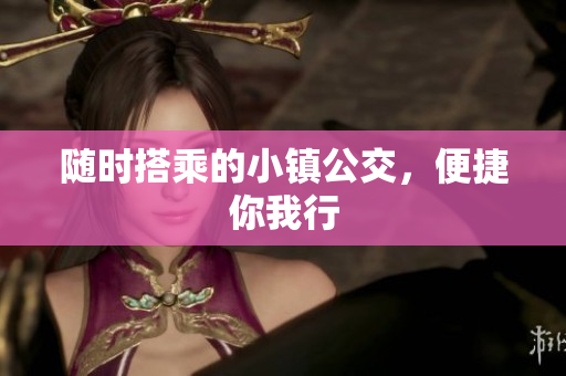 随时搭乘的小镇公交，便捷你我行