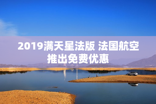 2019满天星法版 法国航空推出免费优惠