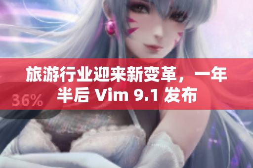 旅游行业迎来新变革，一年半后 Vim 9.1 发布