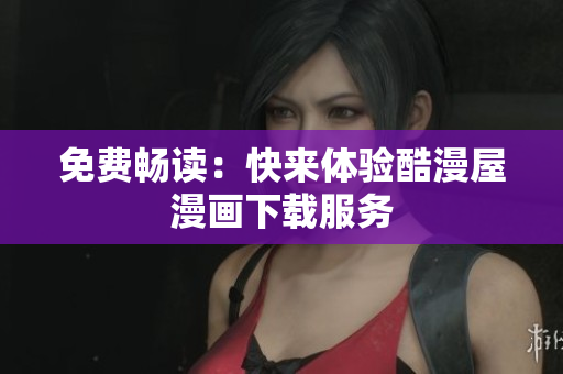 免费畅读：快来体验酷漫屋漫画下载服务