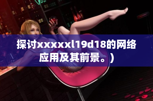 探讨xxxxxl19d18的网络应用及其前景。)