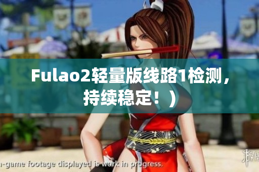 Fulao2轻量版线路1检测，持续稳定！)