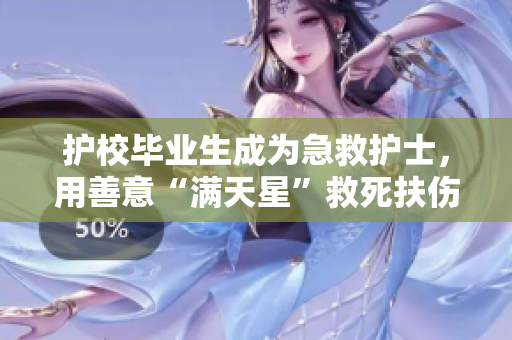 护校毕业生成为急救护士，用善意“满天星”救死扶伤