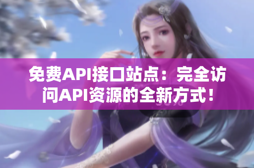 免费API接口站点：完全访问API资源的全新方式！