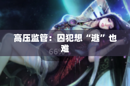 高压监管：囚犯想“逃”也难