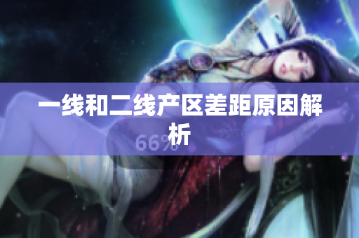 一线和二线产区差距原因解析