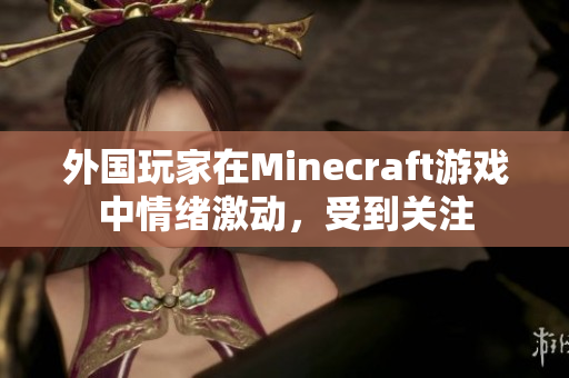 外国玩家在Minecraft游戏中情绪激动，受到关注