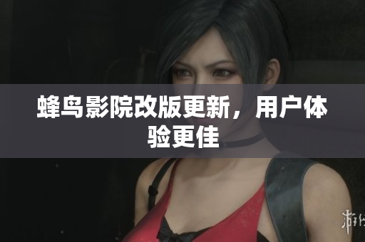 蜂鸟影院改版更新，用户体验更佳