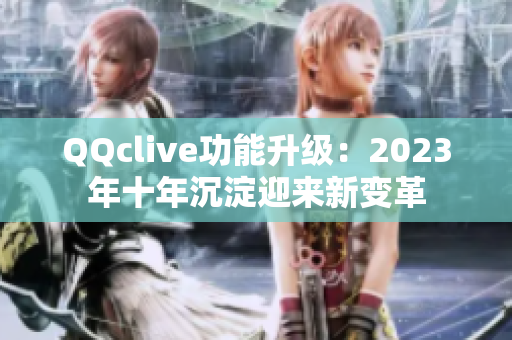 QQclive功能升级：2023年十年沉淀迎来新变革