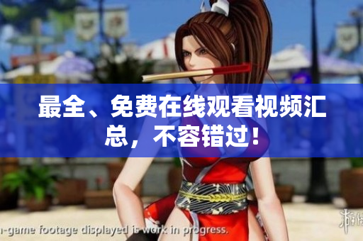 最全、免费在线观看视频汇总，不容错过！