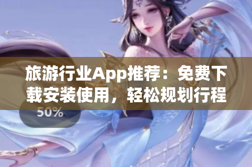 旅游行业App推荐：免费下载安装使用，轻松规划行程