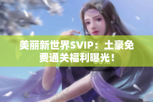 美丽新世界SVIP：土豪免费通关福利曝光！