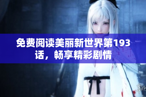 免费阅读美丽新世界第193话，畅享精彩剧情