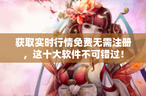 获取实时行情免费无需注册，这十大软件不可错过！