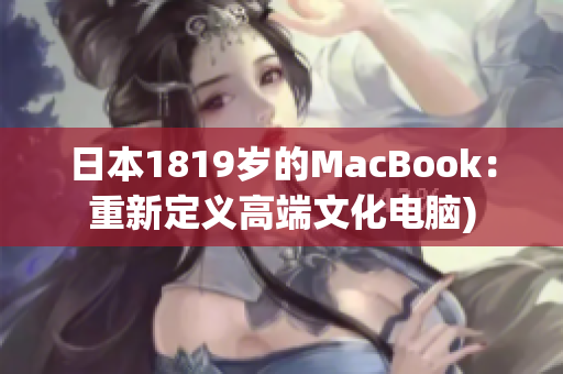 日本1819岁的MacBook：重新定义高端文化电脑)