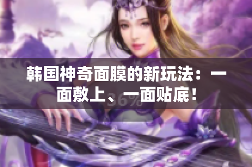 韩国神奇面膜的新玩法：一面敷上、一面贴底！