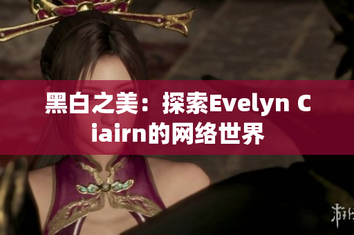黑白之美：探索Evelyn Ciairn的网络世界