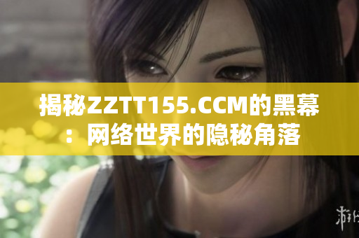 揭秘ZZTT155.CCM的黑幕：网络世界的隐秘角落