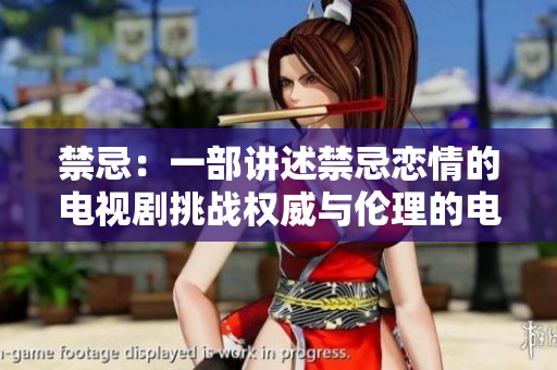 禁忌：一部讲述禁忌恋情的电视剧挑战权威与伦理的电视剧