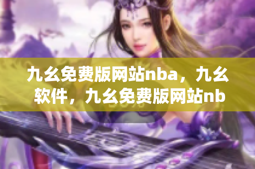 九幺免费版网站nba，九幺 软件，九幺免费版网站nba下载，九幺 软件下载，九幺免费版下载----UB5tdg2qdGus
