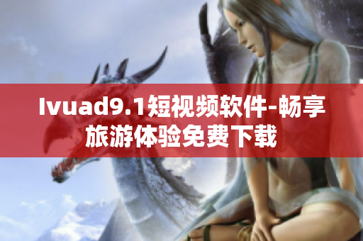 Ivuad9.1短视频软件-畅享旅游体验免费下载